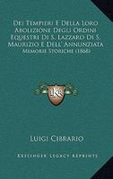Dei Tempieri E Della Loro Abolizione, Degli Ordini Equestri Di S. Lazzaro Di S. Maurizio E Dell' Annunziata: Memorie Storiche... 1247821668 Book Cover