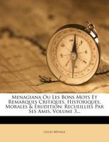 Menagiana Ou Les Bons Mots Et Remarques Critiques, Historiques, Morales & �rudition: Recueillies Par Ses Amis, Volume 3... 1271438364 Book Cover