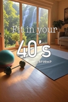 Fit in your 40's & Beyond: Reclaim Your Strength, Health, and Confidence at Any Age! B0FBL8Z6LW Book Cover