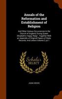 Annals of the Reformation and Establishment of Religion, and Other Various Occurrences in the Church of England, During Queen Elizabeth's Happy Reign: ... Records, and Letters, Volume 2, part 1 1143843061 Book Cover