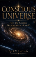 Conscious Universe: How the Cosmos Became Aware of Itself B0H3NS6MY9 Book Cover