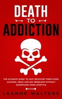 Death to Addiction: The Ultimate Guide to Fast Recovery from Food, Alcohol, Drug and Sex Problems Without Sacrificing Your Lifestyle 1999224302 Book Cover