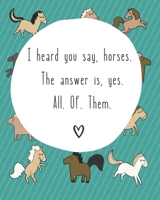I Heard You Say Horses. The Answer Is Yes. All. Of. Them: 8 x 10 inch 120 page college ruled notebook for horse lovers of all ages 1087123046 Book Cover