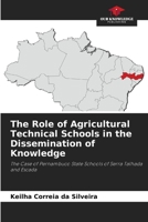 The Role of Agricultural Technical Schools in the Dissemination of Knowledge: The Case of Pernambuco State Schools of Serra Talhada and Escada 6204097628 Book Cover