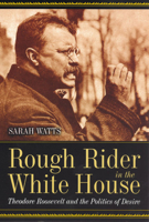 Rough Rider in the White House: Theodore Roosevelt and the Politics of Desire 0226876098 Book Cover