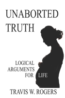 Unaborted Truth: Logical Arguments for Life B099BTWZG9 Book Cover