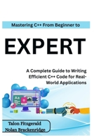 Mastering C++: From Beginner to Expert: A Complete Guide to Writing Efficient C++ Code for Real-World Applications B0FDKKYR33 Book Cover