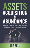 Assets, Acquisitions, & Abundance: A Guide To Building True Wealth & Legacy Through Real Estate. B08CJQ6G6N Book Cover