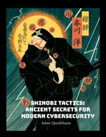 Shinobi Tactics: Ancient Secrets for Modern Cybersecurity: Unleashing Stealth, Strategy, and Shuriken in the Digital Age 1304150054 Book Cover