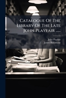 Catalogue Of The Library Of The Late John Playfair ...... 1247801829 Book Cover