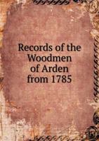 Records of the Woodmen of Arden from 1785 5519136637 Book Cover