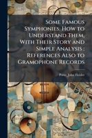 Some Famous Symphonies: How to Understand Them, With Their Story and Simple Analysis: References Also to Gramophone Records 1024183165 Book Cover