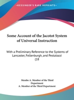Some Account Of The Jacotot System Of Universal Instruction: With A Preliminary Reference To The Systems Of Lancaster, Fellenburgh, And Pestalozzi 1104306166 Book Cover