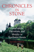 Chronicles in Stone : Preservation, Patriotism, and Identity in Northwest Russia 1501747878 Book Cover