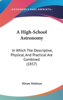 A High-school Ascronomy: in Which the Descriptive, Physical, and Practical Are Combined 1014282756 Book Cover
