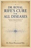 Dr. Royal Rife’s Cure for All Diseases: The Complete Guide to Rife Frequency Therapy, Historical Cure Protocols, Full Frequency Lists, and Step-by-Step Healing Methods B0GZ4F9127 Book Cover