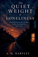 The Quiet Weight of Loneliness: Understanding Why We Feel More Disconnected Than Ever B0H8TJ3PKX Book Cover