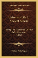 University Life In Ancient Athens: Being The Substance Of Four Oxford Lectures 333703599X Book Cover