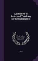 A Revision of Reformed Teaching on the Sacraments 1359454403 Book Cover