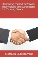 Mastering the Art of Sales: Techniques and Strategies for Closing Deals B0BXN5XNQJ Book Cover