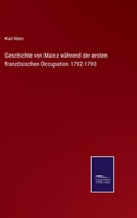 Geschichte Von Mainz Wahrend Der Ersten Franzosischen Occupation, 1792-1793 1143543777 Book Cover