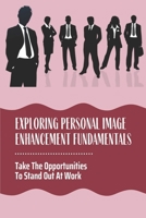 Exploring Personal Image Enhancement Fundamentals: Take The Opportunities To Stand Out At Work: Ways To Improve Your Professional Image At Work B09BYDQDPF Book Cover