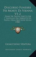Discorso Funebre Pei Morti Di Vienna V1-2: Esame Dei Pretesi Diritti Che S' Invocano Dal Gabinetto Di Napoli Nella Quistione Sicula (1860) 1168489563 Book Cover