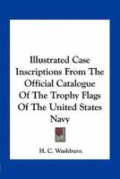 Illustrated Case Inscriptions From the Official Catalogue of the Trophy Flags of the United States Navy 116376180X Book Cover