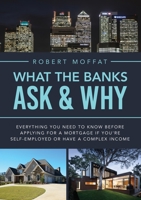 What The Banks Ask & Why: Everything You Need to Know before Applying for a Mortgage If You’re Self-Employed or Have a Complex Income 1802277129 Book Cover