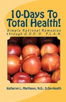 10-Days To Total Health!: Simple Rational Remedies through G.O.D.'S. P.L.A.N. 1456572342 Book Cover