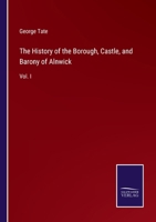 The History of the Borough, Castle, and Barony of Alnwick; Volume 1 1016261470 Book Cover