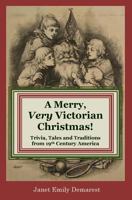 A Merry, Very Victorian Christmas!: Trivia, Tales and Traditions from 19th Century America 1537494473 Book Cover