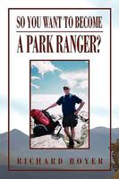 So You Want To Become a Park Ranger? Getting the Job; Setting Your Goals; Experiencing the "Wealth" 1450019161 Book Cover