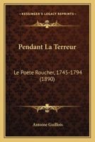 Pendant la terreur: Le poète Roucher, 1745-1794 124695169X Book Cover