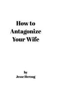 How to Antagonize Your Wife 1367388678 Book Cover