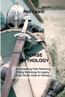 Norse Mythology: A Compelling Path Retracing Viking Mythology & Legacy. From Norse Gods to Heroes. Tales of Viking Myths, Beliefs, Rituals, and Legends. 1803032316 Book Cover