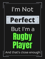 I'm Not Perfect But I'm a Rugby Player And that's close enough: Funny Rugby Notebook/ Journal/ Notepad/ Diary For Work, Men, Boys, Girls, Women And Workers 100 Black Lined Pages 8.5 x 11 Inches A4 1671767780 Book Cover