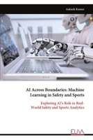 AI Across Boundaries: Machine Learning in Safety and Sports: Exploring AI’s Role in Real- World Safety and Sports Analytics 9999325955 Book Cover