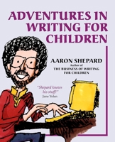 Adventures in Writing for Children: More Tips from an Award-Winning Author on the Art and Business of Writing Children's Books and Publishing Them 1620355027 Book Cover