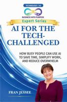 AI FOR THE TECH-CHALLENGED: How Busy People Can Use AI to Save Time, Simplify Work, and Reduce Overwhelm (Business with Purpose Expert Series) B0H46HSYQD Book Cover