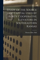 Study of the Source of Capital Used by Forty Cooperative Elevators in Southeastern Kansas 1013758978 Book Cover