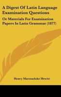 A Digest Of Latin Language Examination Questions: Or Materials For Examination Papers In Latin Grammar 1164524321 Book Cover