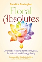 Floral Absolutes: Aromatic Healing for the Physical, Emotional, and Energy Body 164411738X Book Cover