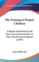 The Training of Pauper Children: A Report Published by the Poor Law Commissioners in Their Fourth Annual Report 1165137291 Book Cover