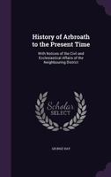 History of Arbroath to the Present Time: With Notices of the Civil and Ecclesiastical Affairs of the Neighbouring District 1016709374 Book Cover