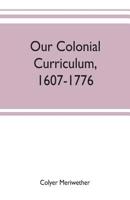 Our Colonial Curriculum 1607-1776 9353702526 Book Cover