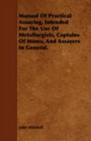 Manual of Practical Assaying: Intended for the Use of Metallurgists, Captains of Mines, and Assayers in General 1016518269 Book Cover