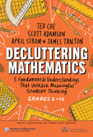Decluttering Mathematics: 5 Fundamental Understandings That Unleash Meaningful Student Thinking (Grades 6–12) (Math Teaching in Practice Series) 0807784532 Book Cover