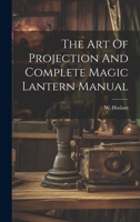 The Art Of Projection And Complete Magic Lantern Manual 1021782467 Book Cover