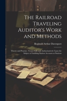 The Railroad Traveling Auditor's Work and Methods: Theory and Practice. Treats Fully and Authoritatively Upon the Subject of Auditing Station Accounts 1021710741 Book Cover